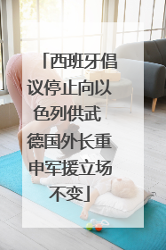西班牙倡议停止向以色列供武 德国外长重申军援立场不变