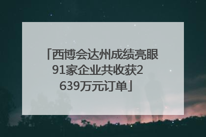 西博会达州成绩亮眼 91家企业共收获2639万元订单