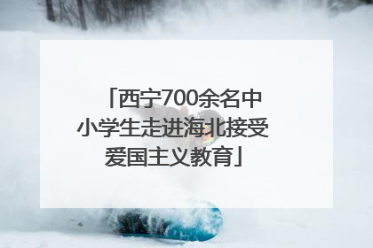 西宁700余名中小学生走进海北接受爱国主义教育