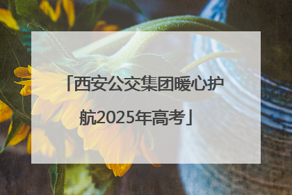 西安公交集团暖心护航2025年高考
