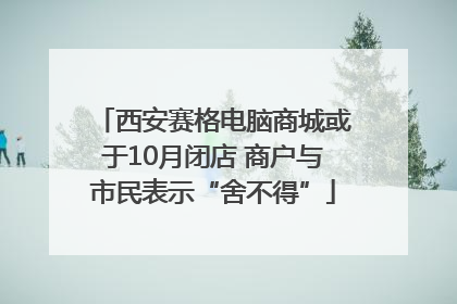 西安赛格电脑商城或于10月闭店 商户与市民表示“舍不得”