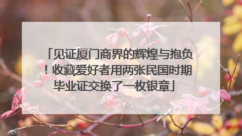 见证厦门商界的辉煌与抱负！收藏爱好者用两张民国时期毕业证交换了一枚银章