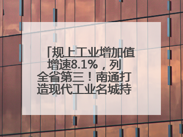 规上工业增加值增速8.1%，列全省第三！南通打造现代工业名城持续加力