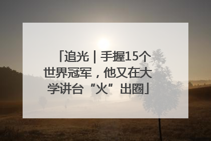 追光｜手握15个世界冠军，他又在大学讲台“火”出圈