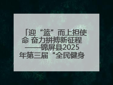 迎“篮”而上担使命 奋力拼搏新征程——锦屏县2025年第三届“全民健身·悦动锦屏”篮球赛圆满闭幕