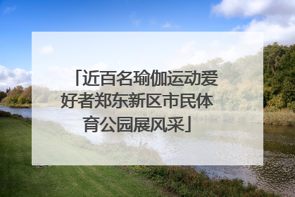 近百名瑜伽运动爱好者郑东新区市民体育公园展风采