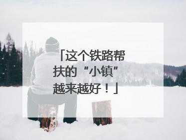 这个铁路帮扶的“小镇”越来越好！