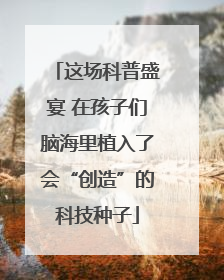 这场科普盛宴 在孩子们脑海里植入了会“创造”的科技种子