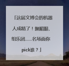 这届文博会的机器人成精了！抛媚眼、组乐团……名场面你pick谁？