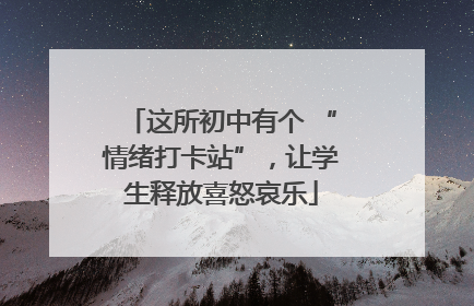 这所初中有个 “情绪打卡站”，让学生释放喜怒哀乐