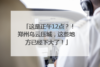 这是正午12点？！郑州乌云压城，这些地方已经下大了！