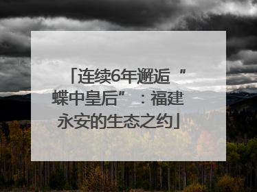 连续6年邂逅“蝶中皇后”：福建永安的生态之约