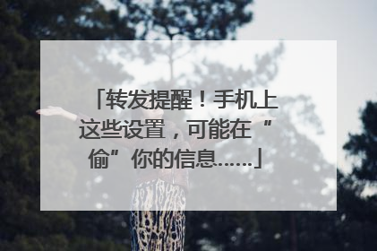 转发提醒！手机上这些设置，可能在“偷”你的信息……