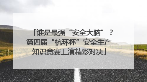 谁是最强“安全大脑”？第四届“杭环杯”安全生产知识竞赛上演精彩对决