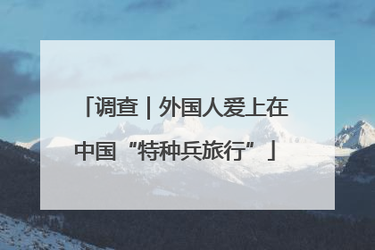 调查｜外国人爱上在中国“特种兵旅行”