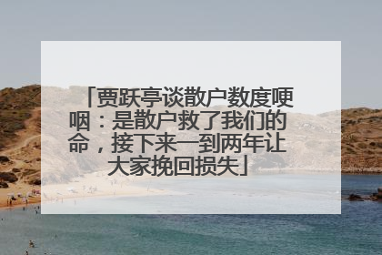 贾跃亭谈散户数度哽咽：是散户救了我们的命，接下来一到两年让大家挽回损失