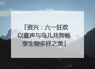 资兴：六一狂欢 以童声与鸟儿共舞畅享生物多样之美