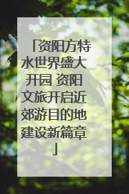 资阳方特水世界盛大开园 资阳文旅开启近郊游目的地建设新篇章