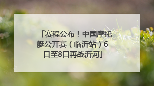 赛程公布！中国摩托艇公开赛（临沂站）6日至8日再战沂河