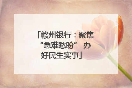 赣州银行：聚焦“急难愁盼” 办好民生实事