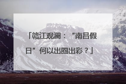 赣江观澜：“南昌假日”何以出圈出彩？