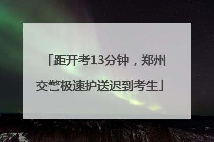 距开考13分钟，郑州交警极速护送迟到考生