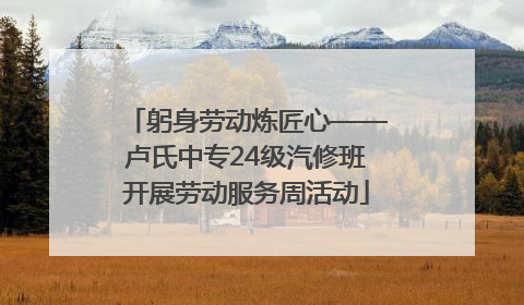 躬身劳动炼匠心——卢氏中专24级汽修班开展劳动服务周活动