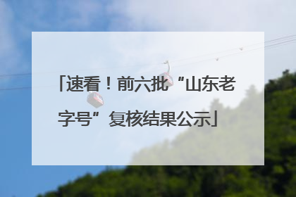 速看！前六批“山东老字号”复核结果公示
