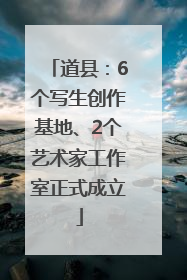 道县：6个写生创作基地、2个艺术家工作室正式成立