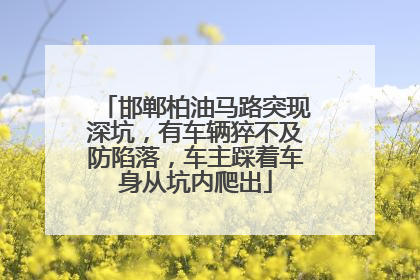 邯郸柏油马路突现深坑，有车辆猝不及防陷落，车主踩着车身从坑内爬出