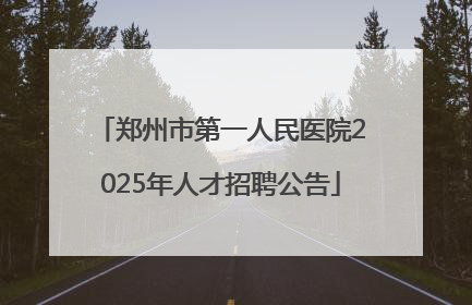 郑州市第一人民医院2025年人才招聘公告