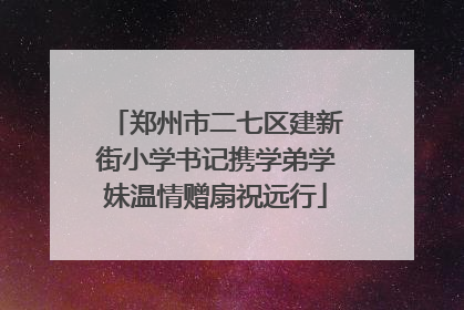 郑州市二七区建新街小学书记携学弟学妹温情赠扇祝远行