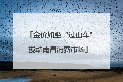 金价如坐“过山车” 搅动南昌消费市场