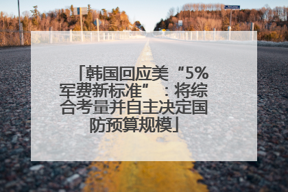 韩国回应美“5%军费新标准”：将综合考量并自主决定国防预算规模
