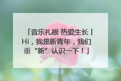 音乐扎根 热爱生长丨Hi，我是新青年，我们重“新”认识一下！