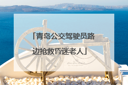 青岛公交驾驶员路边抢救昏迷老人