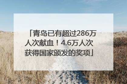 青岛已有超过286万人次献血！4.6万人次获得国家颁发的奖项