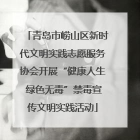 青岛市崂山区新时代文明实践志愿服务协会开展“健康人生 绿色无毒”禁毒宣传文明实践活动