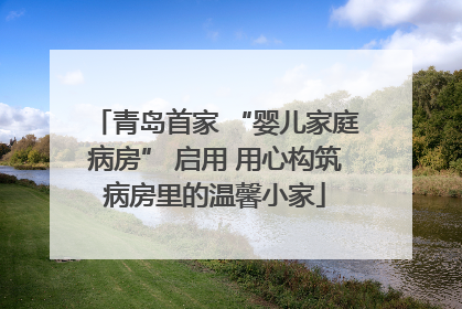 青岛首家 “婴儿家庭病房” 启用 用心构筑病房里的温馨小家