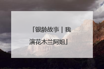 银龄故事｜我演花木兰阿姐