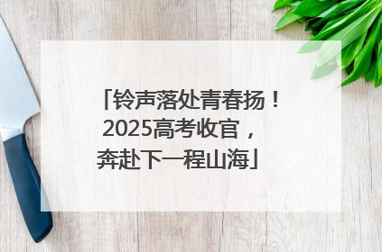 铃声落处青春扬！2025高考收官，奔赴下一程山海