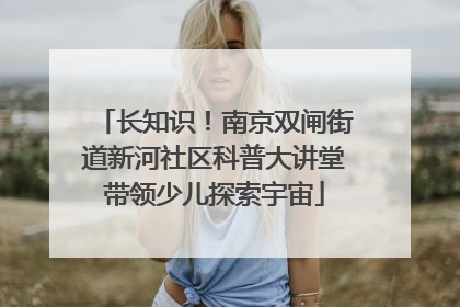 长知识！南京双闸街道新河社区科普大讲堂带领少儿探索宇宙