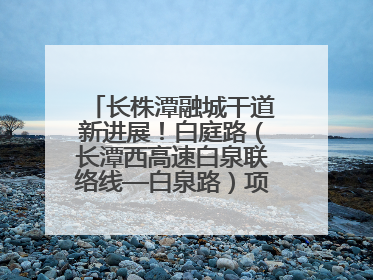 长株潭融城干道新进展！白庭路（长潭西高速白泉联络线—白泉路）项目建成