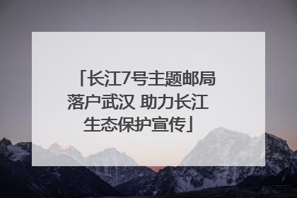 长江7号主题邮局落户武汉 助力长江生态保护宣传