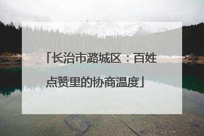 长治市潞城区：百姓点赞里的协商温度