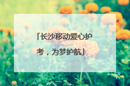 长沙移动爱心护考，为梦护航