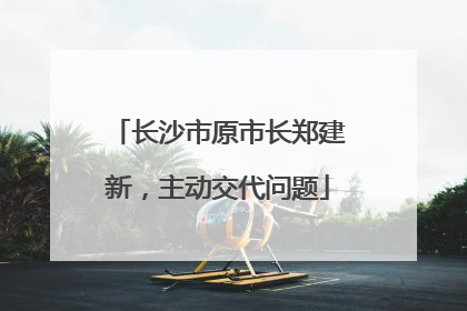 长沙市原市长郑建新，主动交代问题