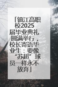 镇江高职校2025届毕业典礼圆满举行，校长寄语毕业生：要像“苏超”球员一样永不放弃
