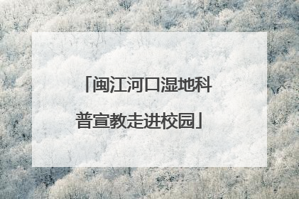 闽江河口湿地科普宣教走进校园