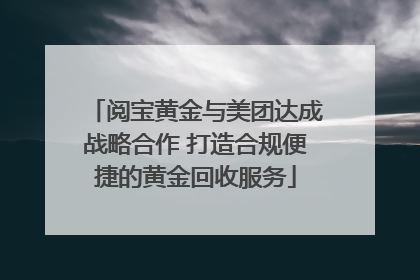阅宝黄金与美团达成战略合作 打造合规便捷的黄金回收服务